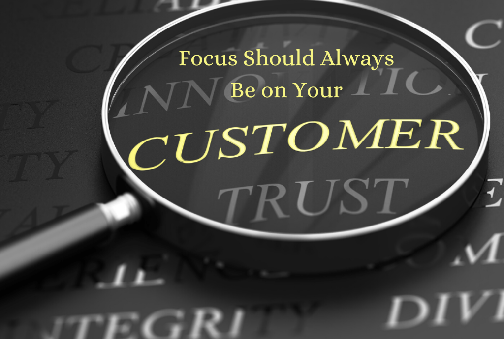 Focus Should Always Be on Your Customer